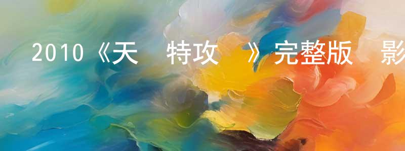 白建華發布2010《天龍特攻隊》完整版電影/在線觀看/百度云-美劇天堂